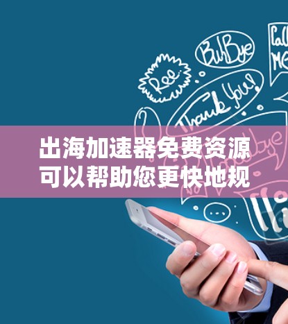 出海加速器免费资源可以帮助您更快地规划和执行出海项目。以下是一些免费的工具、资源和资源列表,帮助您高效出海 出海加速器免费资源可以帮助您更快地规划和执行出海项目。以下是一些免费的工具、资源和资源列表,帮助您高效出海