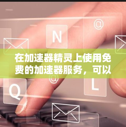 在加速器精灵上使用免费的加速器服务，可以按照以下步骤进行