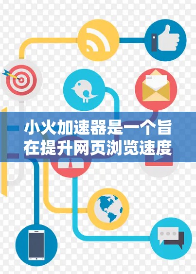 小火加速器是一个旨在提升网页浏览速度的加速工具，适用于PC、手机和平板电脑。它通过自动加速加载网页信息，帮助用户更快地访问网页内容。以下是关于小火加速器的详细信息
