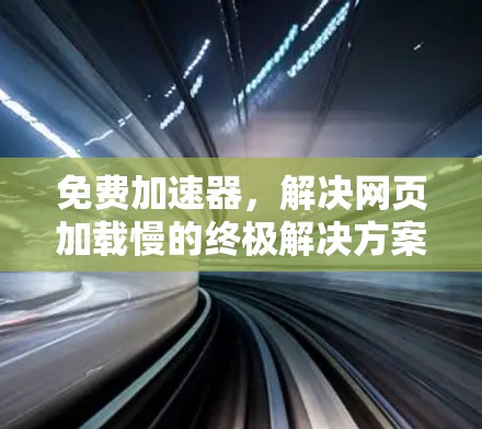 免费加速器,解决网页加载慢的终极解决方案 免费加速器,解决网页加载慢的终极解决方案