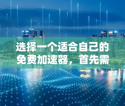 选择一个适合自己的免费加速器，首先需要了解加速器的功能和使用方法。以下是详细的步骤指南