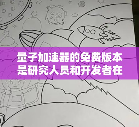 量子加速器的免费版本是研究人员和开发者在量子计算领域进行研究和应用的重要工具。以下是一些提供免费量子加速器的资源 量子加速器的免费版本是研究人员和开发者在量子计算领域进行研究和应用的重要工具。以下是一些提供免费量子加速器的资源