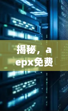 揭秘,aepx免费加速器,让技术更上一层楼 揭秘,aepx免费加速器,让技术更上一层楼