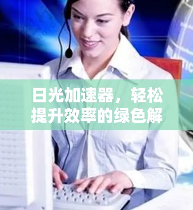 日光加速器，轻松提升效率的绿色解决方案