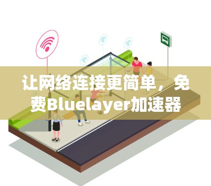 让网络连接更简单,免费Bluelayer加速器让你的网络更高效 让网络连接更简单,免费Bluelayer加速器让你的网络更高效