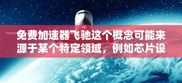 免费加速器飞驰这个概念可能来源于某个特定领域，例如芯片设计或游戏加速机制。以下是对该概念的详细分析
