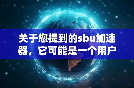 关于您提到的sbu加速器，它可能是一个用户自定义的工具，提供免费的网络加速服务。以下是关于这个工具的逐步解释