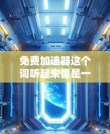 免费加速器这个词听起来像是一个关于加速工具或软件的比喻，而不是一个具体的实体。以下是一些可能的解释和相关建议