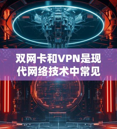 双网卡和VPN是现代网络技术中常见的配置，双网卡可以同时连接到无线网络和有线网络，而VPN则通过加密技术将数据传输。如果你想在双网卡上接入VPN，可以按照以下步骤操作