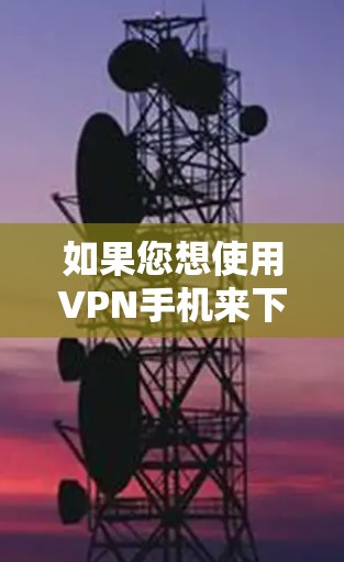 如果您想使用VPN手机来下载或访问百度云上的文件，可以按照以下步骤操作