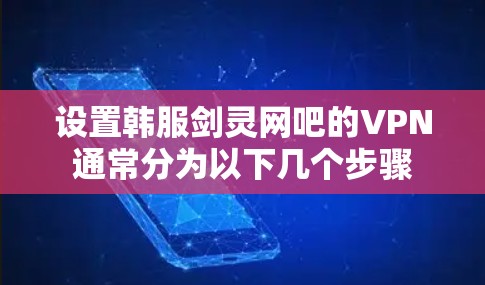 设置韩服剑灵网吧的VPN通常分为以下几个步骤