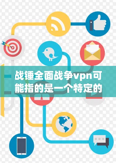 战锤全面战争vpn可能指的是一个特定的应用或游戏名称，具体含义需要进一步确认。以下是一些可能的解释和相关信息