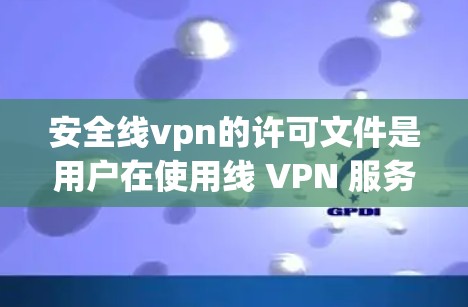 安全线vpn的许可文件是用户在使用线 VPN 服务时必须提供的关键信息。以下是对许可文件的详细总结,包括其主要部分及其功能 安全线vpn的许可文件是用户在使用线 VPN 服务时必须提供的关键信息。以下是对许可文件的详细总结,包括其主要部分及其功能