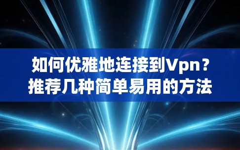 如何优雅地连接到Vpn？推荐几种简单易用的方法