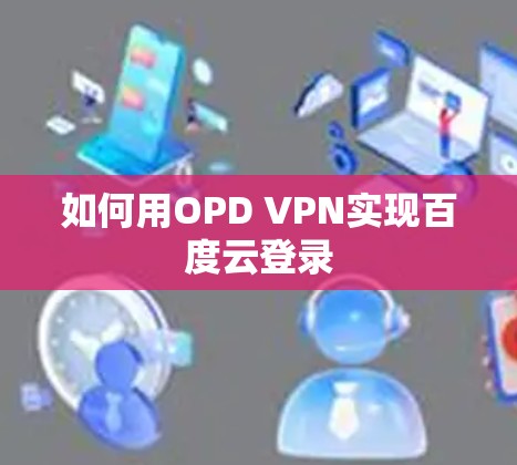 如何用OPD VPN实现百度云登录