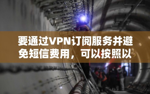 要通过VPN订阅服务并避免短信费用，可以按照以下步骤操作