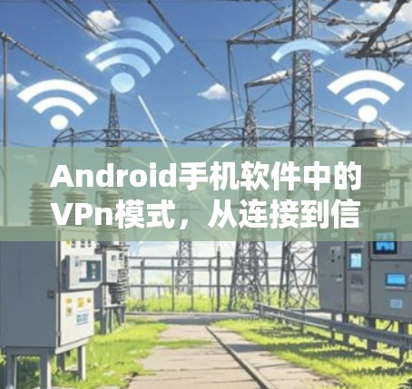 Android手机软件中的VPn模式，从连接到信任的未来解决方案