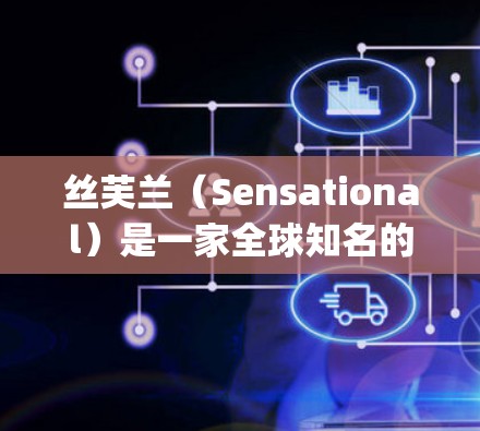 丝芙兰（Sensational）是一家全球知名的电子产品品牌，以创新和高质量的产品闻名。至于VPN，这是用于远程 accessing网络的技术，通常用于加密通信、视频会议、etc.