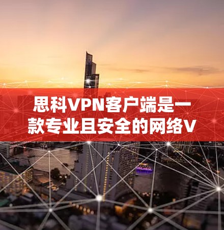 思科VPN客户端是一款专业且安全的网络VPN服务，旨在为用户提供高效、可靠的数据传输体验。以下是其关键特点和功能