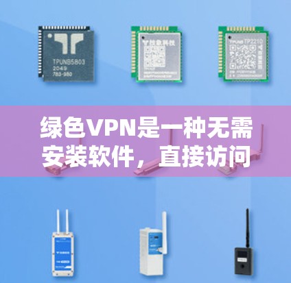 绿色VPN是一种无需安装软件，直接访问互联网的VPN服务，提供加密、快速和流畅的体验。以下是详细的使用步骤和信息
