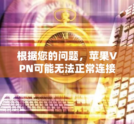 根据您的问题，苹果VPN可能无法正常连接或无法访问网络服务。以下是一些可能的解决办法