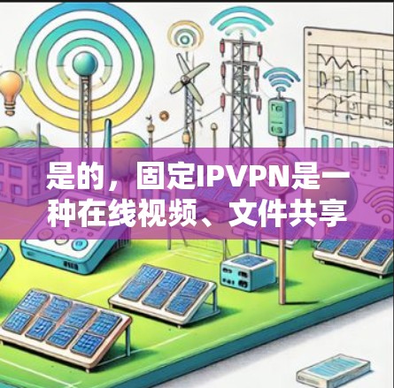 是的，固定IPVPN是一种在线视频、文件共享等的加密方式，通过预定义的IP地址来实现连接。以下是几种常见的固定IPVPN平台