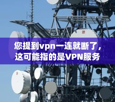 您提到vpn一连就断了，这可能指的是VPN服务在使用一段时间后断掉。如果您正在使用VPN服务，建议您检查以下几点