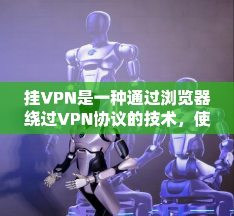 挂VPN是一种通过浏览器绕过VPN协议的技术，使用户可以直接访问网络资源。以下是关于挂VPN的详细步骤和小技巧