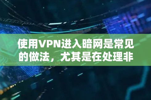 使用VPN进入暗网是常见的做法，尤其是在处理非法资源时。以下是详细步骤和注意事项