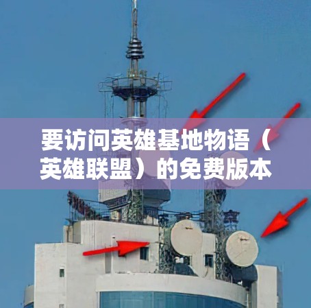 要访问英雄基地物语（英雄联盟）的免费版本，您可以按照以下步骤进行