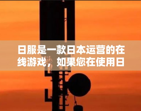 日服是一款日本运营的在线游戏，如果您在使用日服时没有VPN，可能会对游戏体验产生一定影响。以下是几种可能的方法来解决这个问题