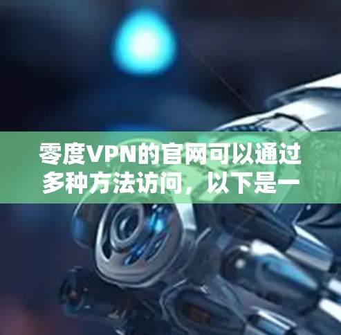 零度VPN的官网可以通过多种方法访问，以下是一些直接的途径