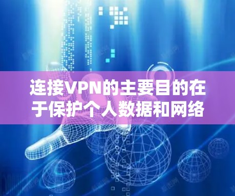 连接VPN的主要目的在于保护个人数据和网络安全，帮助在不同国家的服务器上运行活动，灵活切换设备，并在加密通信中使用。然而，使用VPN时也需要考虑隐私保护和网络安全的问题。以下是详细的总结