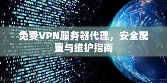 免费VPN服务器代理，安全配置与维护指南