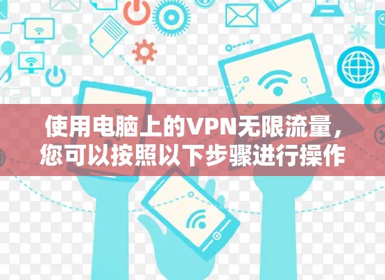 使用电脑上的VPN无限流量，您可以按照以下步骤进行操作