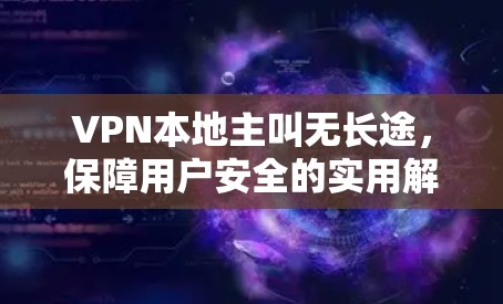 VPN本地主叫无长途，保障用户安全的实用解决方案
