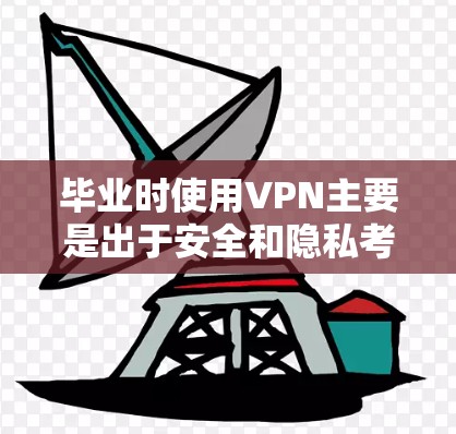毕业时使用VPN主要是出于安全和隐私考虑，以下是一些详细的步骤和建议