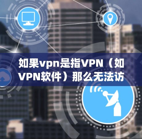 如果vpn是指VPN（如VPN软件）那么无法访问百度可能是VPN设置的问题。以下是可能的解决步骤