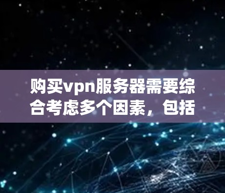 购买vpn服务器需要综合考虑多个因素，包括预算、硬件、软件、网络和架构。以下是逐步的购买建议