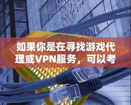 如果你是在寻找游戏代理或VPN服务，可以考虑以下几种选择