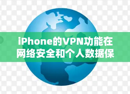 iPhone的VPN功能在网络安全和个人数据保护方面具有重要意义，以下是详细介绍