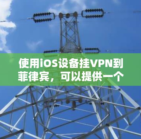 使用iOS设备挂VPN到菲律宾，可以提供一个安全、隐私的网络连接方式，帮助用户访问菲律宾的合法网站、教育机构、新闻网站等。以下是详细的步骤和建议