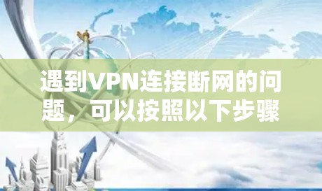 遇到VPN连接断网的问题，可以按照以下步骤进行排查和解决