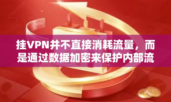 挂VPN并不直接消耗流量，而是通过数据加密来保护内部流量，不使用外部网络的流量。以下是详细的解释