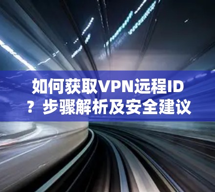 如何获取VPN远程ID？步骤解析及安全建议