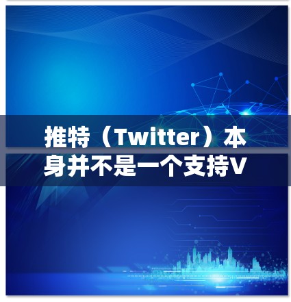 推特（Twitter）本身并不是一个支持VPN功能的平台。VPN主要用于VPN服务，而推特是一个专注于社交媒体的网站，如果你想在推特上使用VPN，可能需要一些额外的步骤