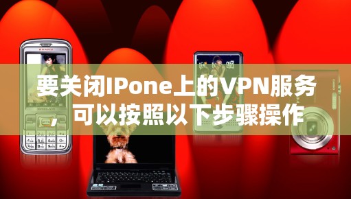 要关闭IPone上的VPN服务,可以按照以下步骤操作 要关闭IPone上的VPN服务,可以按照以下步骤操作