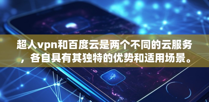 超人vpn和百度云是两个不同的云服务，各自具有其独特的优势和适用场景。以下是对两者进行的详细比较