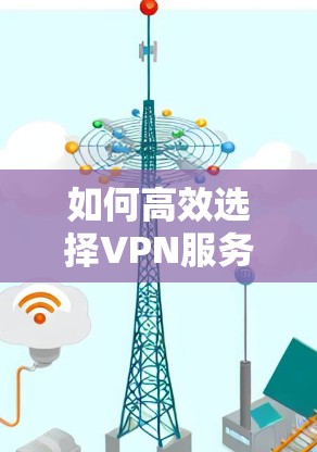 如何高效选择VPN服务器地址