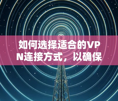 如何选择适合的VPN连接方式，以确保安全登录ins品牌或服务